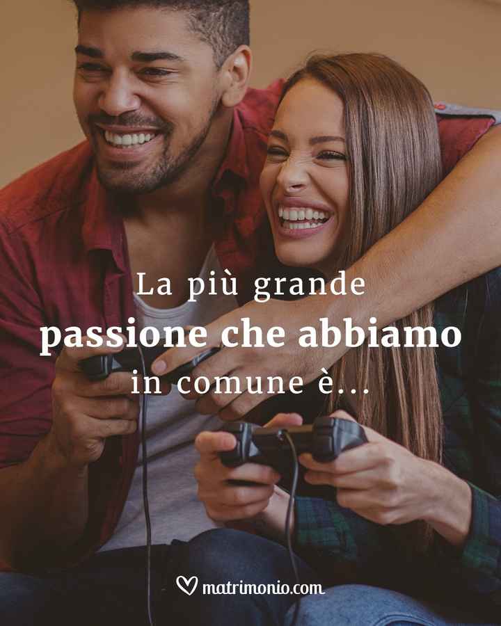 La più grande passione che abbiamo in comune è... - 1