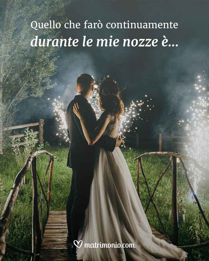 Quello che farò continuamente durante le mie nozze è... - 1