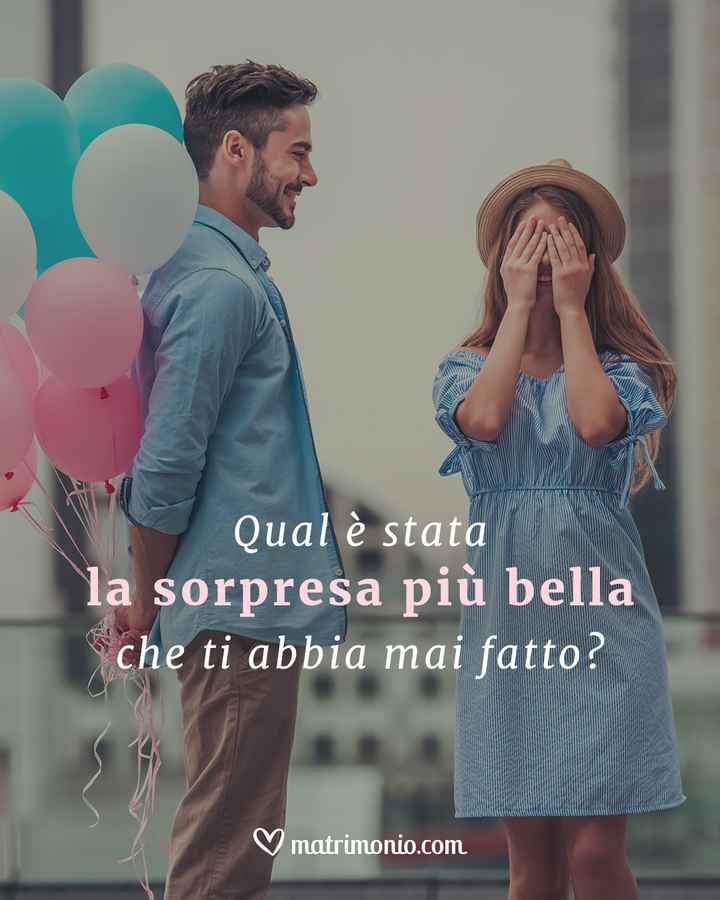 Quale è stata la sorpresa più bella che ti abbia mai fatto? - 1