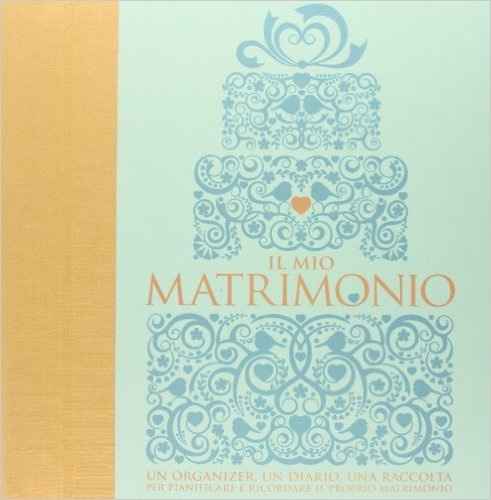 Il mio matrimonio. Un organizer, un diario, una raccolta per pianificare e ricordare il proprio matr